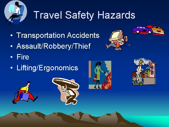 Travel Safety Hazards • • Transportation Accidents Assault/Robbery/Thief Fire Lifting/Ergonomics 