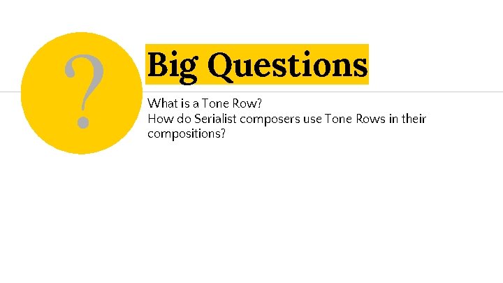 Big Questions What is a Tone Row? How do Serialist composers use Tone Rows