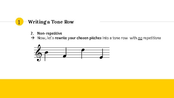 1 Writing a Tone Row 2. Non-repetitive Now, let’s rewrite your chosen pitches into