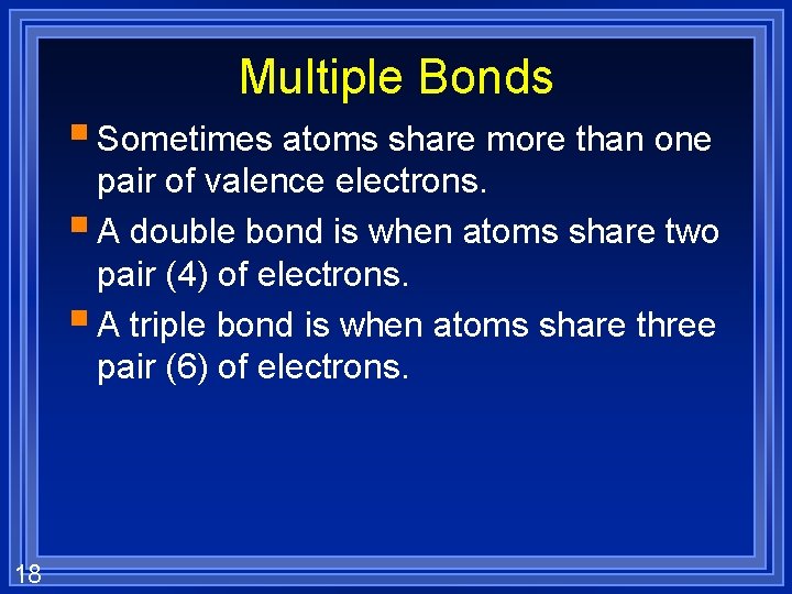 Multiple Bonds § Sometimes atoms share more than one pair of valence electrons. §