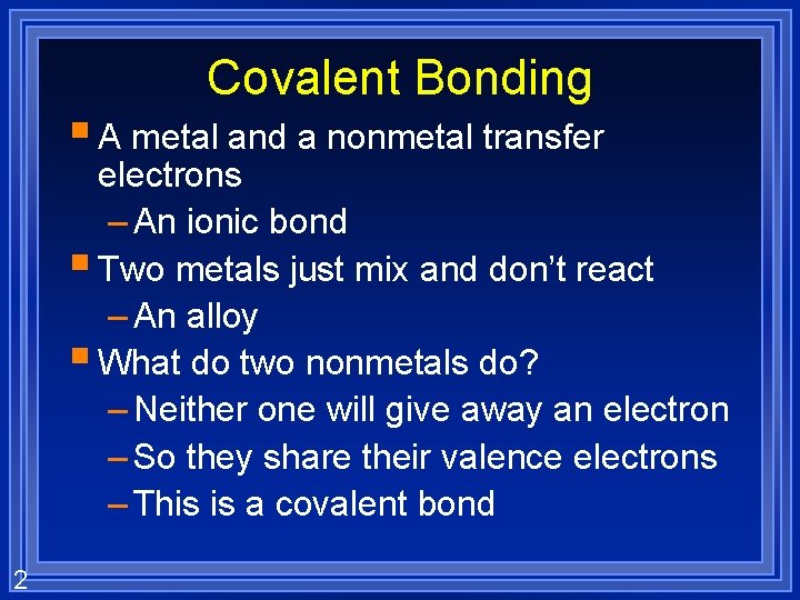 Covalent Bonding § A metal and a nonmetal transfer electrons – An ionic bond