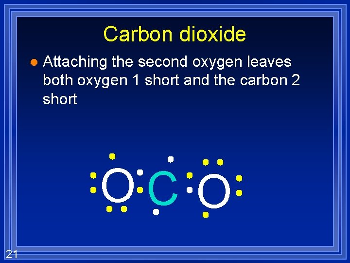 Carbon dioxide l Attaching the second oxygen leaves both oxygen 1 short and the