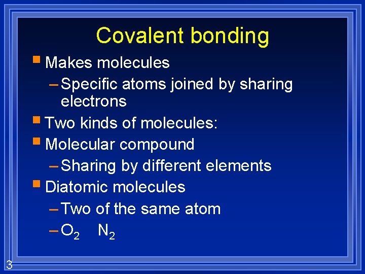 Covalent bonding § Makes molecules – Specific atoms joined by sharing electrons § Two