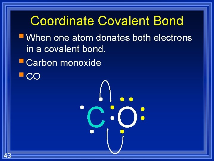 Coordinate Covalent Bond § When one atom donates both electrons in a covalent bond.
