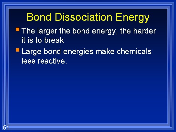 Bond Dissociation Energy § The larger the bond energy, the harder it is to