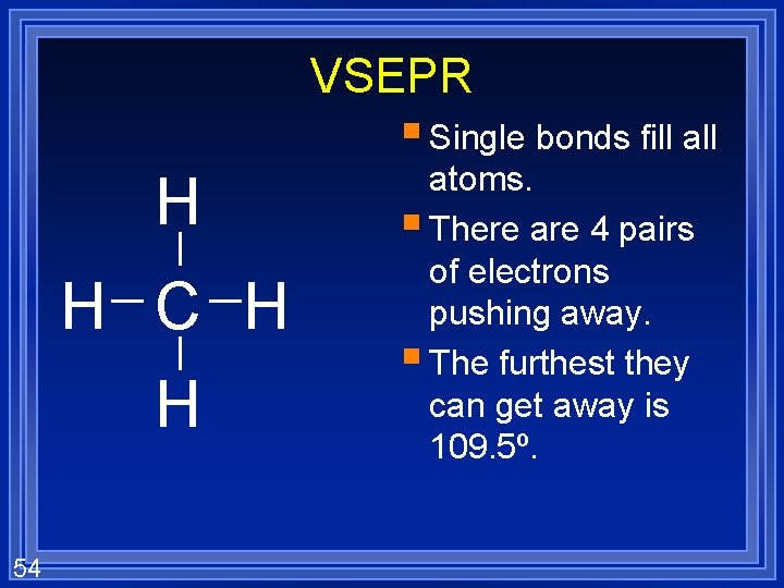 VSEPR § Single bonds fill all H H C H H 54 atoms. §