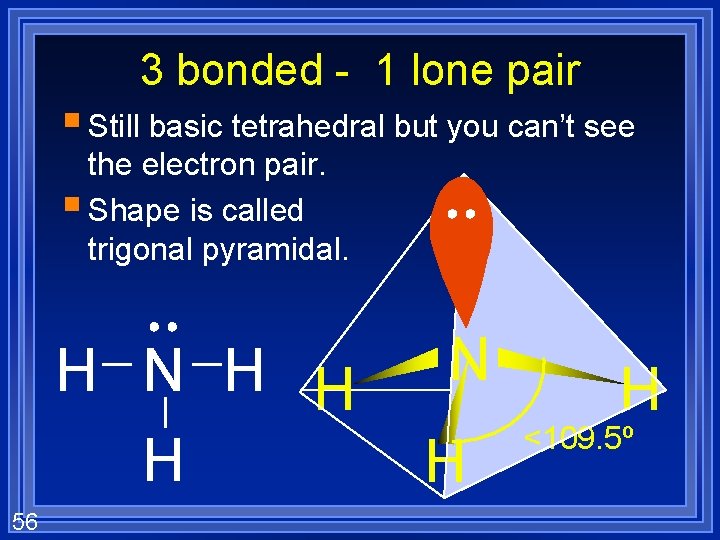 3 bonded - 1 lone pair § Still basic tetrahedral but you can’t see