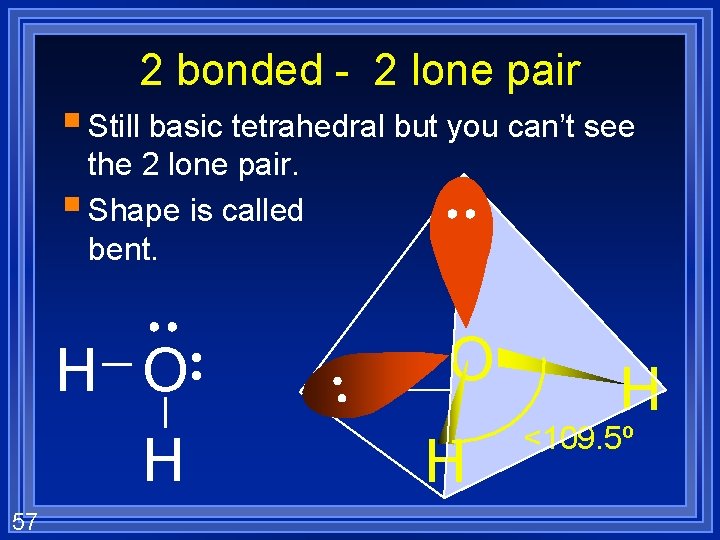 2 bonded - 2 lone pair § Still basic tetrahedral but you can’t see