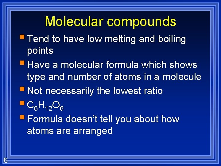Molecular compounds § Tend to have low melting and boiling points § Have a
