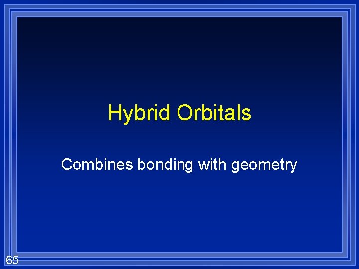 Hybrid Orbitals Combines bonding with geometry 65 