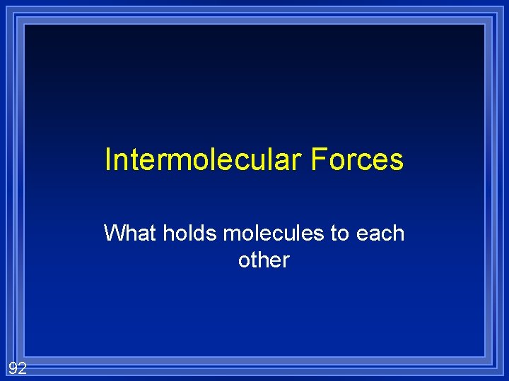 Intermolecular Forces What holds molecules to each other 92 