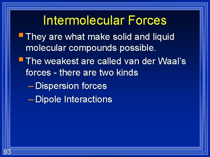 Intermolecular Forces § They are what make solid and liquid molecular compounds possible. §