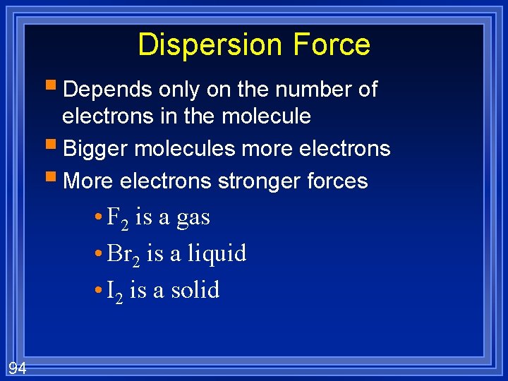 Dispersion Force § Depends only on the number of electrons in the molecule §