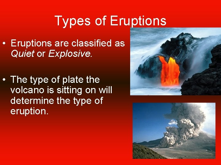 Types of Eruptions • Eruptions are classified as Quiet or Explosive. • The type