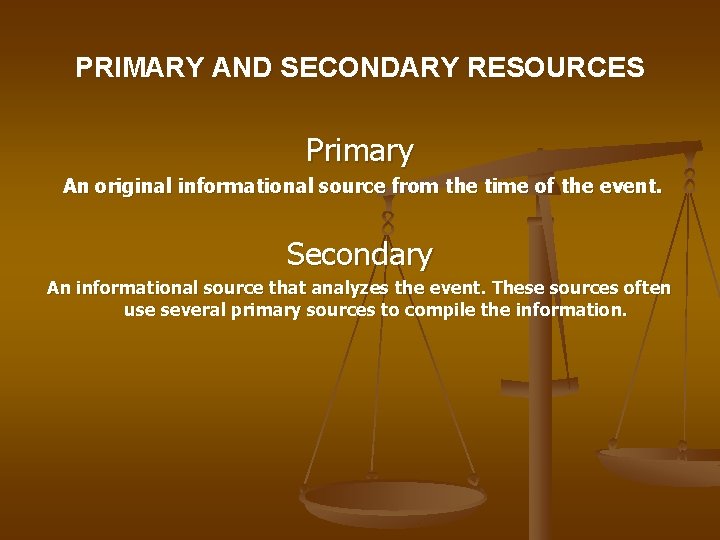 PRIMARY AND SECONDARY RESOURCES Primary An original informational source from the time of the