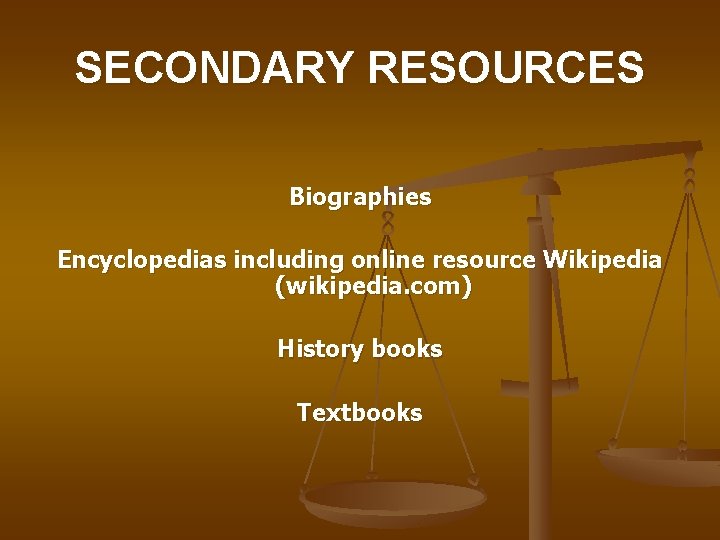 SECONDARY RESOURCES Biographies Encyclopedias including online resource Wikipedia (wikipedia. com) History books Textbooks 