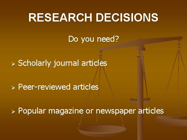 RESEARCH DECISIONS Do you need? Ø Scholarly journal articles Ø Peer-reviewed articles Ø Popular