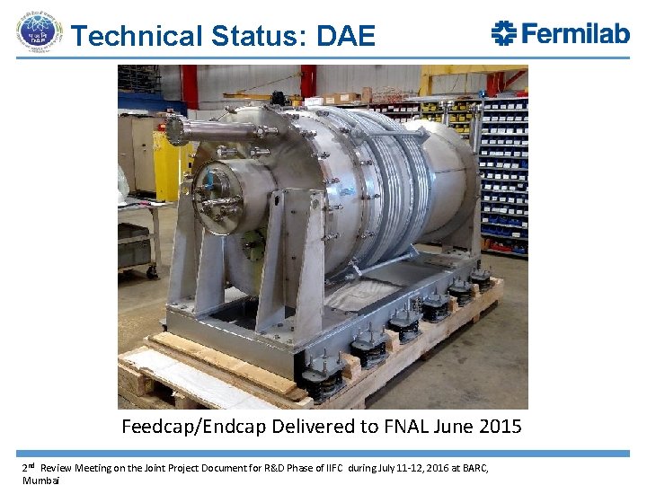 Technical Status: DAE Feedcap/Endcap Delivered to FNAL June 2015 2 nd Review Meeting on