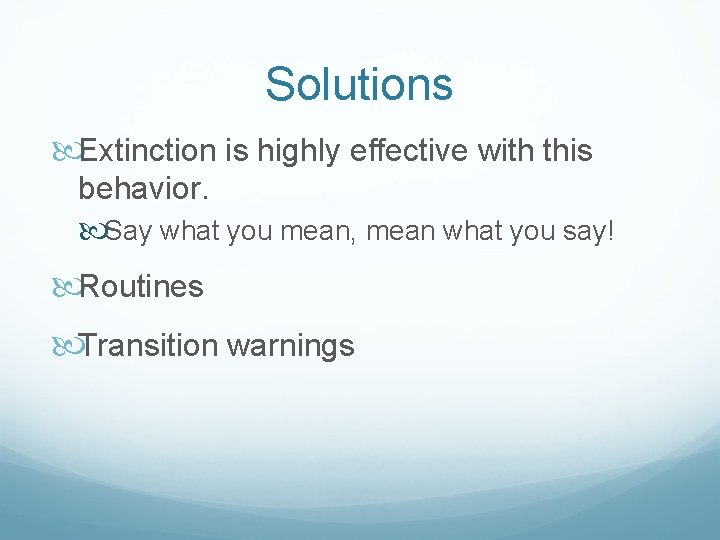 Solutions Extinction is highly effective with this behavior. Say what you mean, mean what