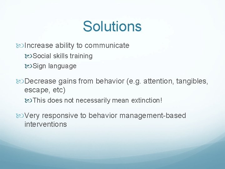 Solutions Increase ability to communicate Social skills training Sign language Decrease gains from behavior