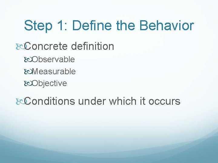 Step 1: Define the Behavior Concrete definition Observable Measurable Objective Conditions under which it