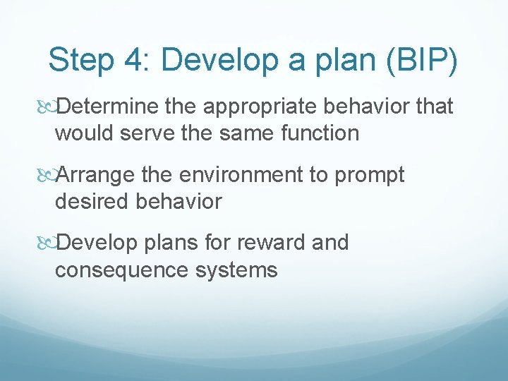 Step 4: Develop a plan (BIP) Determine the appropriate behavior that would serve the