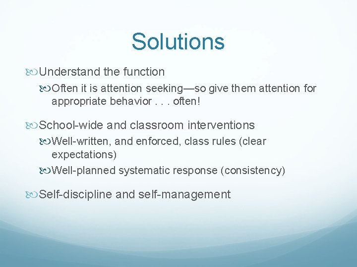 Solutions Understand the function Often it is attention seeking—so give them attention for appropriate