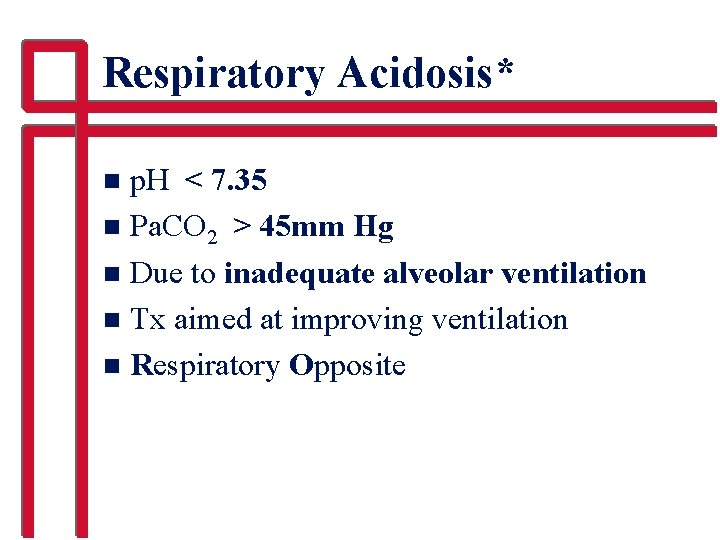 Respiratory Acidosis* p. H < 7. 35 n Pa. CO 2 > 45 mm