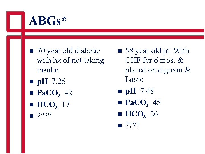 ABGs* n n n 70 year old diabetic with hx of not taking insulin