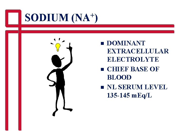 SODIUM (NA+) n n n DOMINANT EXTRACELLULAR ELECTROLYTE CHIEF BASE OF BLOOD NL SERUM