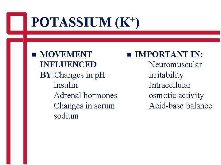 POTASSIUM (K+) n MOVEMENT INFLUENCED BY: Changes in p. H Insulin Adrenal hormones Changes