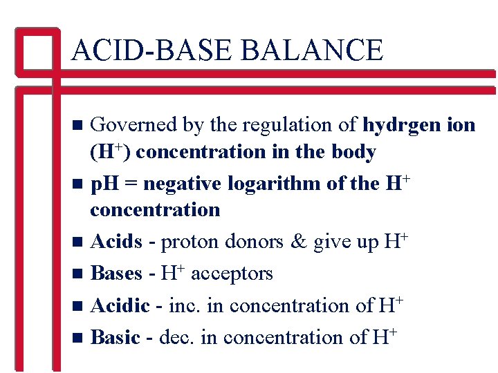 ACID-BASE BALANCE Governed by the regulation of hydrgen ion (H+) concentration in the body