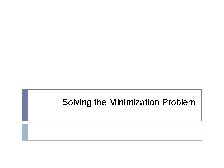 Solving the Minimization Problem Solving the Minimization Problem