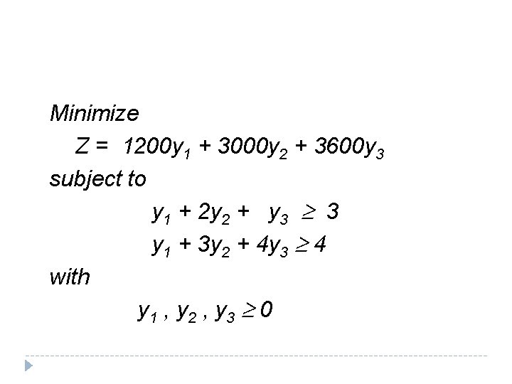 Minimize Z = 1200 y 1 + 3000 y 2 + 3600 y 3 Minimize Z = 1200 y 1 + 3000 y 2 + 3600 y 3