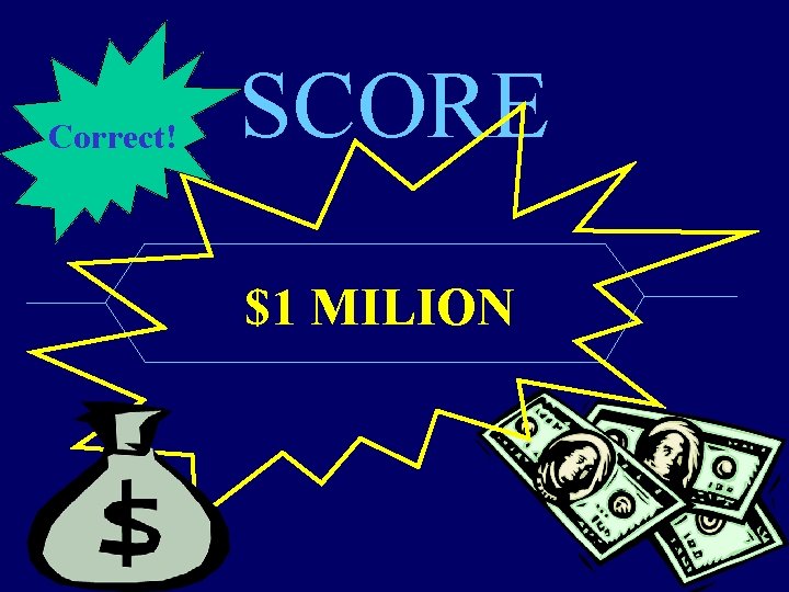 Correct! SCORE $1 MILION 