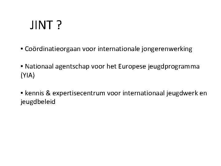 JINT ? • Coördinatieorgaan voor internationale jongerenwerking • Nationaal agentschap voor het Europese jeugdprogramma