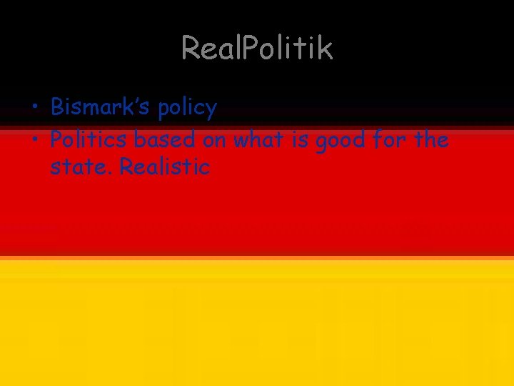 Real. Politik • Bismark’s policy • Politics based on what is good for the