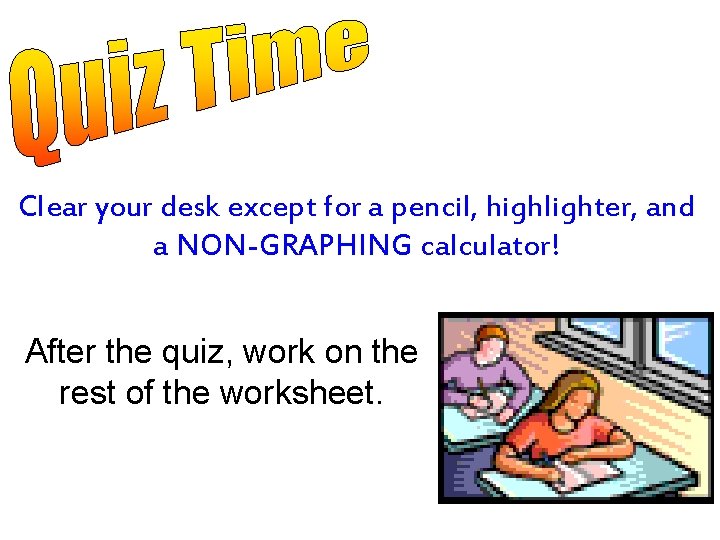 Clear your desk except for a pencil, highlighter, and a NON-GRAPHING calculator! After the