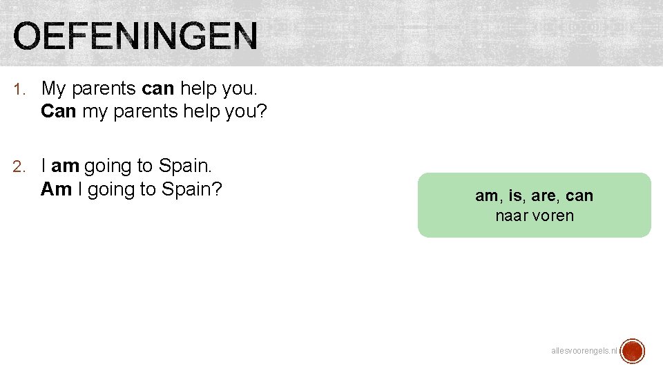 1. My parents can help you. Can my parents help you? 2. I am