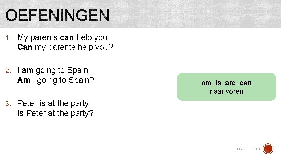 1. My parents can help you. Can my parents help you? 2. I am