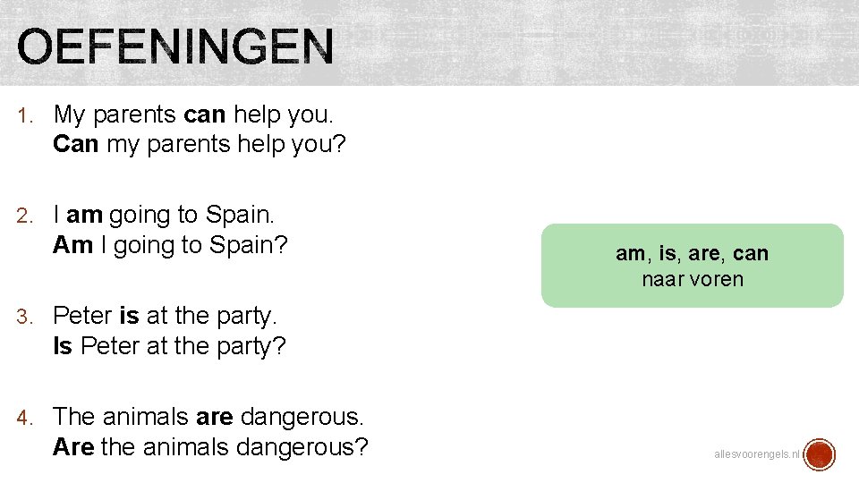 1. My parents can help you. Can my parents help you? 2. I am