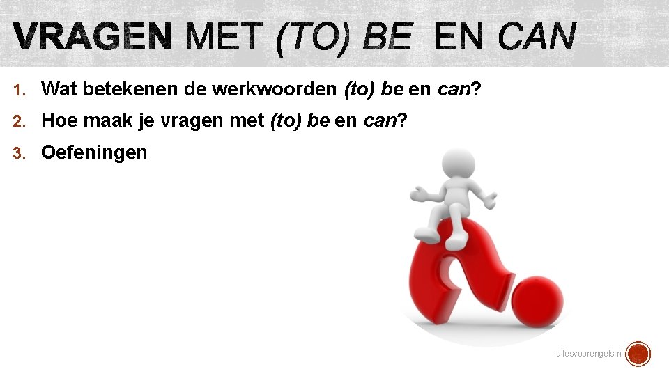 1. Wat betekenen de werkwoorden (to) be en can? 2. Hoe maak je vragen