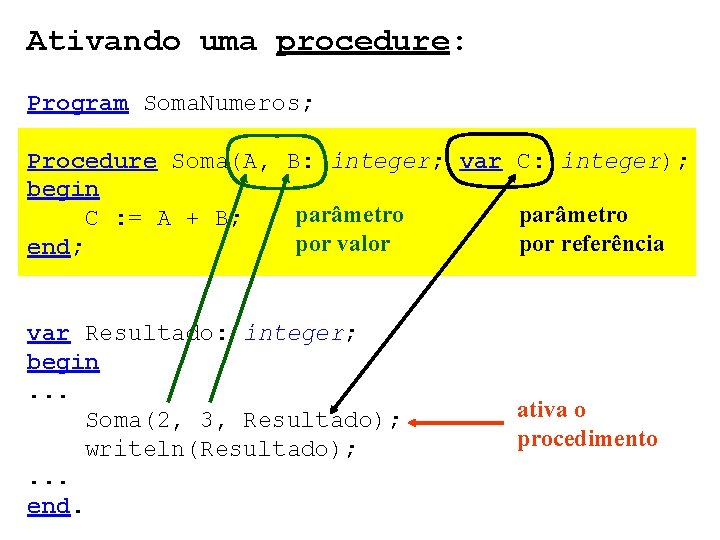 Ativando uma procedure: Program Soma. Numeros; Procedure Soma(A, B: integer; var C: integer); begin