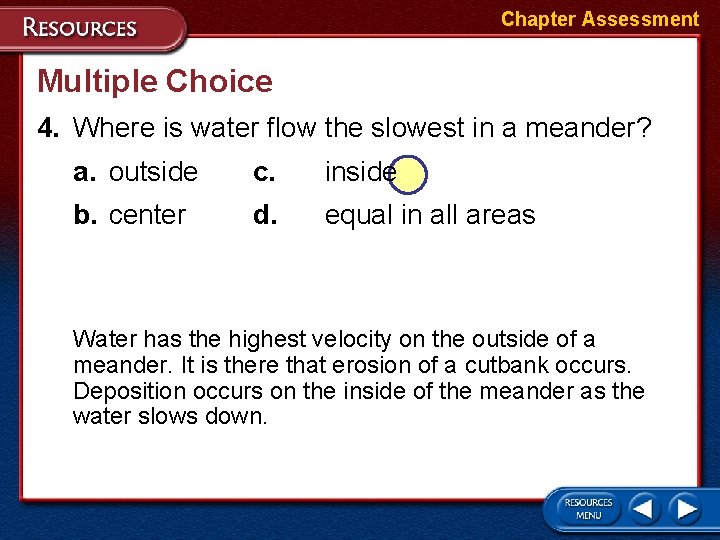 Chapter Assessment Multiple Choice 4. Where is water flow the slowest in a meander?
