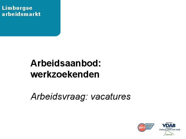 Limburgse arbeidsmarkt Arbeidsaanbod: werkzoekenden Arbeidsvraag: vacatures 