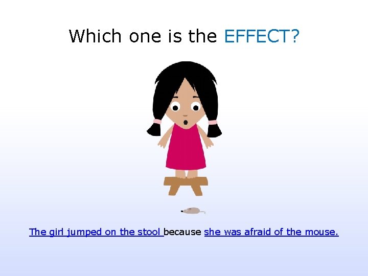 Which one is the EFFECT? The girl jumped on the stool because she was