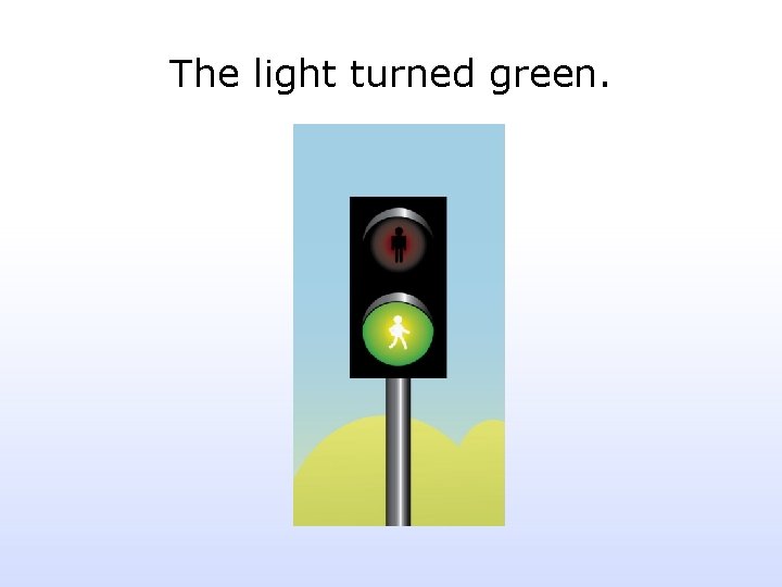 The light turned green. 