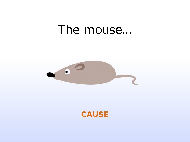 The mouse… CAUSE 