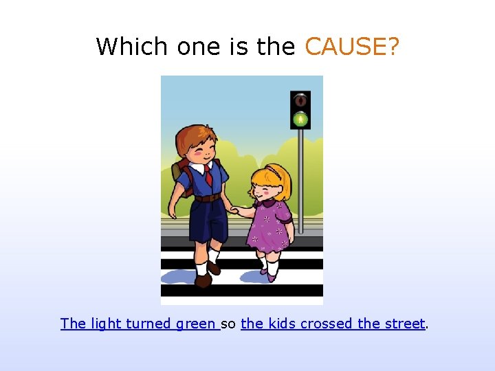 Which one is the CAUSE? The light turned green so the kids crossed the