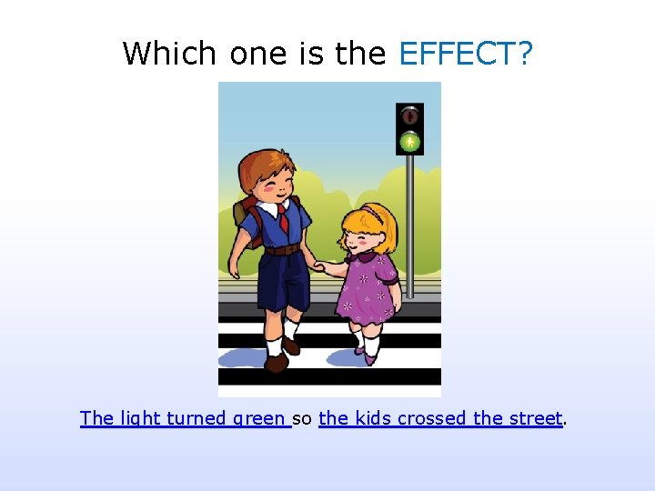 Which one is the EFFECT? The light turned green so the kids crossed the